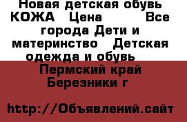 Новая детская обувь КОЖА › Цена ­ 250 - Все города Дети и материнство » Детская одежда и обувь   . Пермский край,Березники г.